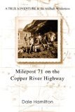 Milepost 71 on the Copper River Highway A TRUE ADVENTURE in the Alaskan Wilderness 2006 9780595388257 Front Cover