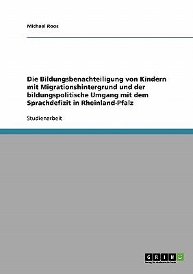 Die Bildungsbenachteiligung von Kindern mit Migrationshintergrund und der bildungspolitische Umgang mit dem Sprachdefizit in Rheinland-Pfalz 2007 9783638693257 Front Cover