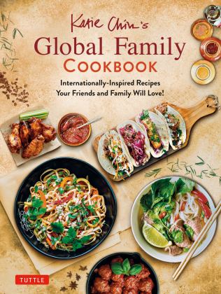 Katie Chin's Global Family Cookbook Internationally-Inspired Recipes Your Friends and Family Will Love!  9780804852258 Front Cover