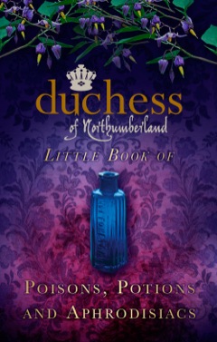 Duchess of Northumberland's Little Book of Poisons, Potions and Aphrodisiacs 2013 9780752497259 Front Cover