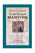 Encyclopedia of Christian Martyrs Stories of Faithful Christians Who Gladly Gave Their Lives For The Lord And Master - From Stephen, The Christian Martyr, To Those Martyred In Our Day  9780801012259 Front Cover