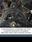 Government Control of the Liquor Business in Great Britain and the United States 2010 9781178449259 Front Cover