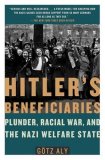 Hitler&#39;s Beneficiaries Plunder, Racial War, and the Nazi Welfare State