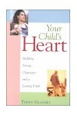 Your Child's Heart Building Strong Character and a Lasting Faith 2000 9781581821260 Front Cover