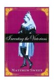 Inventing the Victorians What We Think We Know about Them and Why We're Wrong  9780312283261 Front Cover
