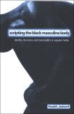 Scripting the Black Masculine Body Identity, Discourse, and Racial Politics in Popular Media  9780791466261 Front Cover
