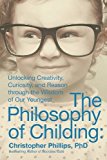 The Philosophy of Childing: Unlocking Creativity, Curiosity, and Reason Through the Wisdom of Our Youngest  9781510703261 Front Cover
