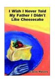 I Wish I Never Told My Father I Didn't Like Cheesecake 2002 9780759694262 Front Cover
