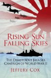 Rising Sun, Falling Skies The Disastrous Java Sea Campaign of World War II 2014 9781780967264 Front Cover