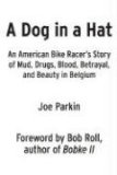 Dog in a Hat An American Bike Racer's Story of Mud, Drugs, Blood, Betrayal, and Beauty in Belgium 2008 9781934030264 Front Cover