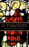 O Timothy! Guard the Deposit of Faith 2007 9781602664265 Front Cover