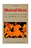 Mortal Hero An Introduction to Homer&#39;s Iliad