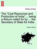 Coal Resources and Production of India Being a Return Called for by the Secretary of State for India 2011 9781241507268 Front Cover
