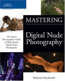 Mastering Digital Nude Photography The Serious Photographer's Guide to High-Quality Digital Nude Photography 2006 9781598630268 Front Cover