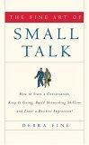 Fine Art of Small Talk How to Start a Conversation, Keep It Going, Build Networking Skills -- and Leave a Positive Impression! cover art