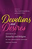 Devotions and Desires Histories of Sexuality and Religion in the Twentieth-Century United States  9781469636269 Front Cover