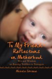 To My Friend Reflections on Motherhood Wit and Wisdom on Raising Toddlers to Teenagers 2007 9780595474271 Front Cover