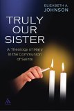 Truly Our Sister A Theology of Mary in the Communion of Saints cover art