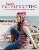Fearless Fair Isle Knitting 30 Gorgeous Original Sweaters, Socks, Mittens, and More 2011 9781600853272 Front Cover