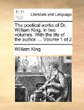 Poetical Works of Dr William King in Two Volumes with the Life of the Author Volume 1 Of 2010 9781140729273 Front Cover
