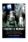 Prosthetic Memory The Transformation of American Remembrance in the Age of Mass Culture