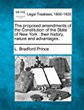 proposed amendments of the Constitution of the State of New York : their history, nature and Advantages 2010 9781240101276 Front Cover