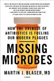Missing Microbes How the Overuse of Antibiotics Is Fueling Our Modern Plagues  9781250069276 Front Cover