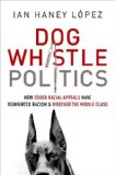 Dog Whistle Politics How Coded Racial Appeals Have Reinvented Racism and Wrecked the Middle Class  9780199964277 Front Cover