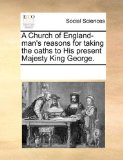Church of England-Man's Reasons for Taking the Oaths to His Present Majesty King George 2010 9781170182277 Front Cover