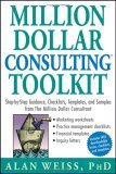 Million Dollar Consulting Toolkit Step-By-Step Guidance, Checklists, Templates, and Samples from the Million Dollar Consultant