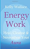 Energy Work Heal, Cleanse and Strengthen Your Aura 2012 9781481876278 Front Cover