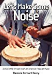 Let's Make Some Noise Axe and the African Roots of Brazilian Popular Music 2012 9781617033278 Front Cover