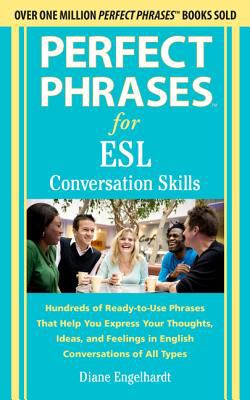 Perfect Phrases for ESL - Conversation Skills Hundreds of Ready-to-Use Phrases That Help You Express Your Thoughts, Ideas, and Feelings in English Conversations of All Types cover art