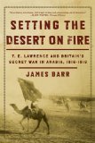 Setting the Desert on Fire T. E. Lawrence and Britain's Secret War in Arabia, 1916-1918 cover art