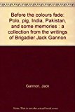 Before the Colours Fade Polo, Pig, India, Pakistan and Some Memories: A Collection from the Writings of Brigadier Jack Gannon 1976 9780851312279 Front Cover