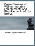 Organ Diseases of Women, Notably Enlargements and Displacements of the Uterus 2009 9781115080279 Front Cover