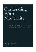 Contending with Modernity Catholic Higher Education in the Twentieth Century cover art