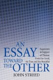 Essay toward the Other Arguments in Support of Theism: from the Good, the True, and the Beautiful 2008 9780595467280 Front Cover
