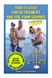 How to Save for Retirement and Use Your Savings TODAY Retirement Planning and Rapid Wealth Creation for the Family 2013 9781490413280 Front Cover
