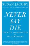 Never Say Die The Myth of the New Old Age  9780307456281 Front Cover