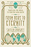 From Here to Eternity Traveling the World to Find the Good Death  9780393356281 Front Cover