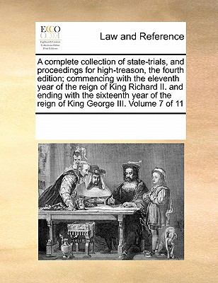 Complete Collection of State-Trials, and Proceedings for High-Treason, the Fourth Edition; Commencing with the Eleventh Year of the Reign of King Ri 2010 9780699126281 Front Cover