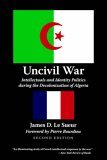 Uncivil War Intellectuals and Identity Politics During the Decolonization of Algeria 2nd 9780803280281 Front Cover