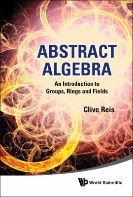 Abstract Algebra An Introduction to Groups, Rings and Fields 2011 9789814340281 Front Cover