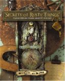 Secrets of Rusty Things Transforming Found Objects into Art 2007 9781581809282 Front Cover