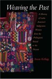 Weaving the Past A History of Latin America's Indigenous Women from the Prehispanic Period to the Present cover art