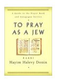 To Pray As a Jew A Guide to the Prayer Book and the Synagogue Service  9780465086283 Front Cover
