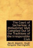 Court of Sachariss : A Midsummer Idyll Compiled Out of the Traditions of the Irresponsible Club 2009 9781115263283 Front Cover