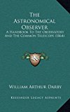 Astronomical Observer : A Handbook to the Observatory and the Common Telescope (1864) 2010 9781164968283 Front Cover