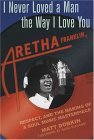 I Never Loved a Man the Way I Love You Aretha Franklin, Respect, and the Making of a Soul Music Masterpiece 2004 9780312318284 Front Cover